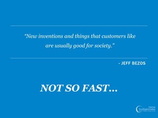 27
- JEFF BEZOS
“New inventions and things that customers like
are usually good for society.”
NOT SO FAST…
 