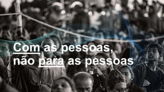 Com as pessoas,
não para as pessoas
 