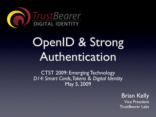 OpenID & Strong
 Authentication
  CTST 2009: Emerging Technology
D14: Smart Cards,Tokens & Digital Identity
             May 5, 2009

                                         Brian Kelly
                                          Vice President
                                        TrustBearer Labs
 