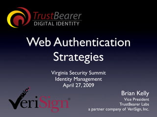 Web Authentication
    Strategies
    Virginia Security Summit
     Identity Management
         April 27, 2009
                                      Brian Kelly
                                       Vice President
                                    TrustBearer Labs
                    a partner company of VeriSign, Inc.
 