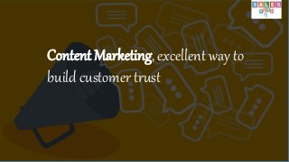 Content Marketing, excellent way to
build customer trust
 