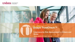 Cybersecurity Risk Measurement in Dollars and
Sense
Unisys TrustCheck™
Martyn BARTLETT 0411 183185
 