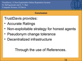 TrustDavis: A Non-Exploitable Online Reputation System
D. DeFigueiredo and E. T. Barr
Computer Science, UCDavis
34
Conclus...
