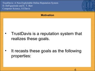 TrustDavis: A Non-Exploitable Online Reputation System
D. DeFigueiredo and E. T. Barr
Computer Science, UCDavis
6
Motivati...