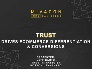 SESSION TITLE
Presenter’s Name
TRUST
DRIVES ECOMMERCE DIFFERENTIATION
& CONVERSIONS
P R E S E N T E R :
J E F F B AR TO
T R U S T S T R AT E G I S T
N O R TO N / S Y M AN T E C
 