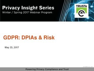 1
vPrivacy Insight Series - truste.com/insightseries
© TRUSTe Inc., 2017
v © TRUSTe Inc., 2017
GDPR: DPIAs & Risk
May 23, 2017
 