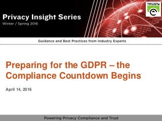 1
vPrivacy Insight Series - truste.com/insightseries
v
Preparing for the GDPR – the
Compliance Countdown Begins
April 14, 2016
 