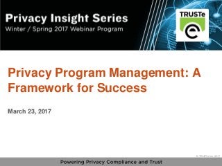 1
vPrivacy Insight Series - truste.com/insightseries
© TRUSTe Inc., 2017
v © TRUSTe Inc., 2017
Privacy Program Management: A
Framework for Success
March 23, 2017
 