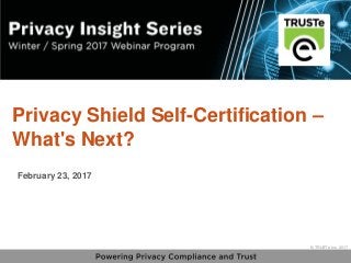 1
vPrivacy Insight Series - truste.com/insightseries
© TRUSTe Inc., 2017
v © TRUSTe Inc., 2017
Privacy Shield Self-Certification –
What's Next?
February 23, 2017
 
