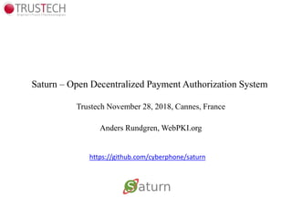 Saturn – Open Decentralized Payment Authorization System
Trustech November 28, 2018, Cannes, France
Anders Rundgren, WebPKI.org
https://github.com/cyberphone/saturn
 