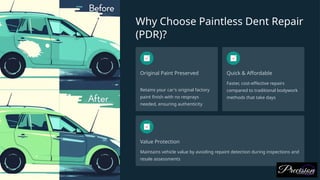 Why Choose Paintless Dent Repair
(PDR)?
Original Paint Preserved
Retains your car's original factory
paint finish with no resprays
needed, ensuring authenticity
Quick & Affordable
Faster, cost-effective repairs
compared to traditional bodywork
methods that take days
Value Protection
Maintains vehicle value by avoiding repaint detection during inspections and
resale assessments
 