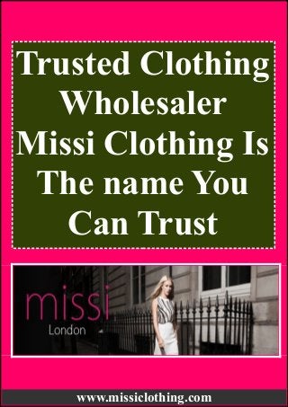 Trusted Clothing
Wholesaler
Missi Clothing Is
The name You
Can Trust
www.missiclothing.com
 