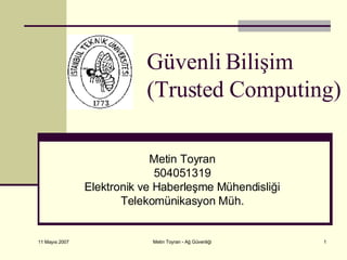 Güvenli Bilişim (Trusted Computing) Metin Toyran 504051319 Elektronik ve Haberleşme Mühendisliği Telekomünikasyon Müh. 