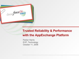 Parker Harris EVP, Technology October 11, 2006 Trusted Reliability & Performance with the AppExchange Platform 