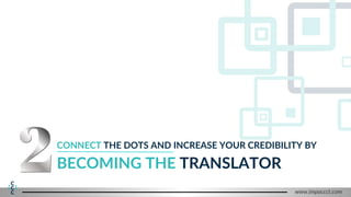 BECOMING THE TRANSLATOR
CONNECT THE DOTS AND INCREASE YOUR CREDIBILITY BY
www.impaccct.com
 