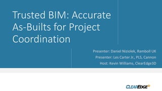 Trusted BIM: Accurate
As-Builts for Project
Coordination
Presenter: Daniel Niziolek, Ramboll UK
Presenter: Les Carter Jr., PLS, Cannon
Host: Kevin Williams, ClearEdge3D
 