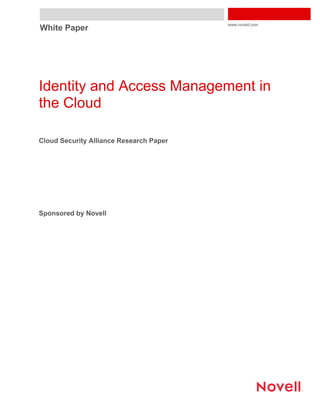 www.novell.com
White Paper




Identity and Access Management in
the Cloud

Cloud Security Alliance Research Paper




Sponsored by Novell
 
