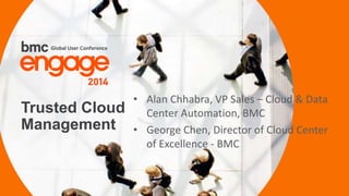 Trusted Cloud 
Management 
© Copyright 1 12/2/2014 BMC Software, Inc 
• Alan Chhabra, VP Sales – Cloud & Data 
Center Automation, BMC 
• George Chen, Director of Cloud Center 
of Excellence - BMC 
 