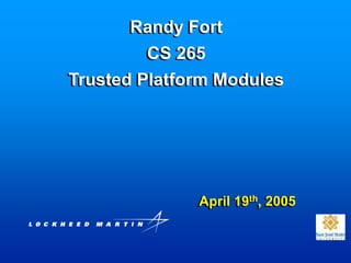 Randy Fort
CS 265
Trusted Platform Modules
April 19th, 2005
 