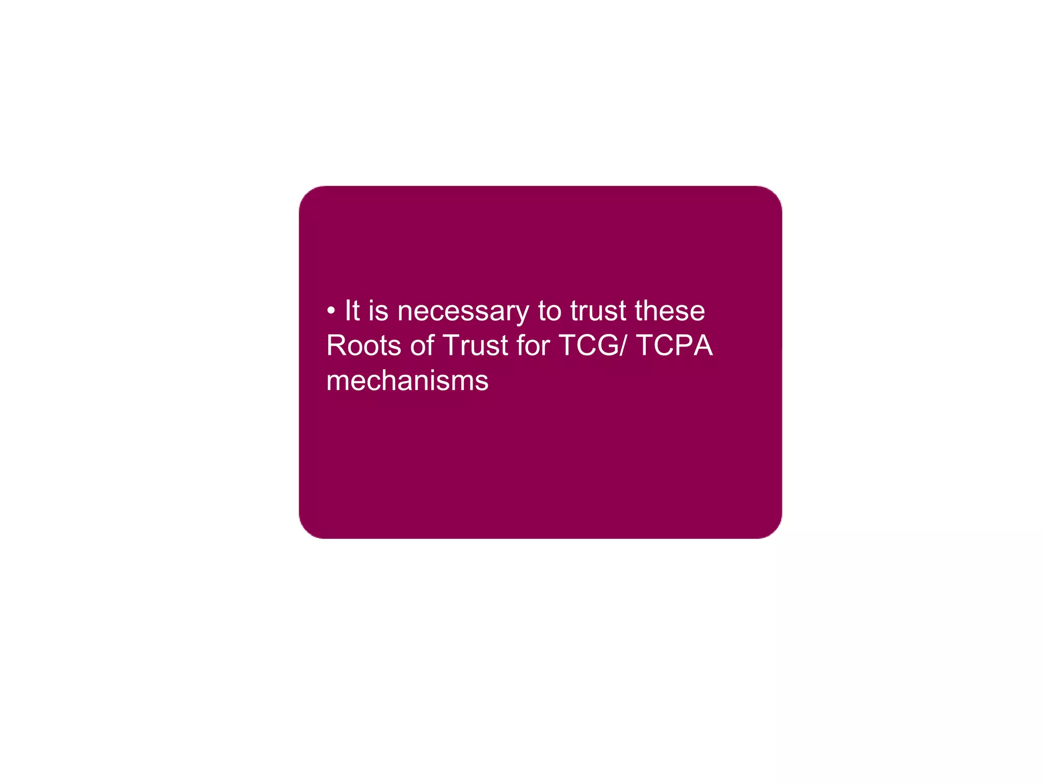 • It is necessary to trust these
Roots of Trust for TCG/ TCPA
mechanisms
 