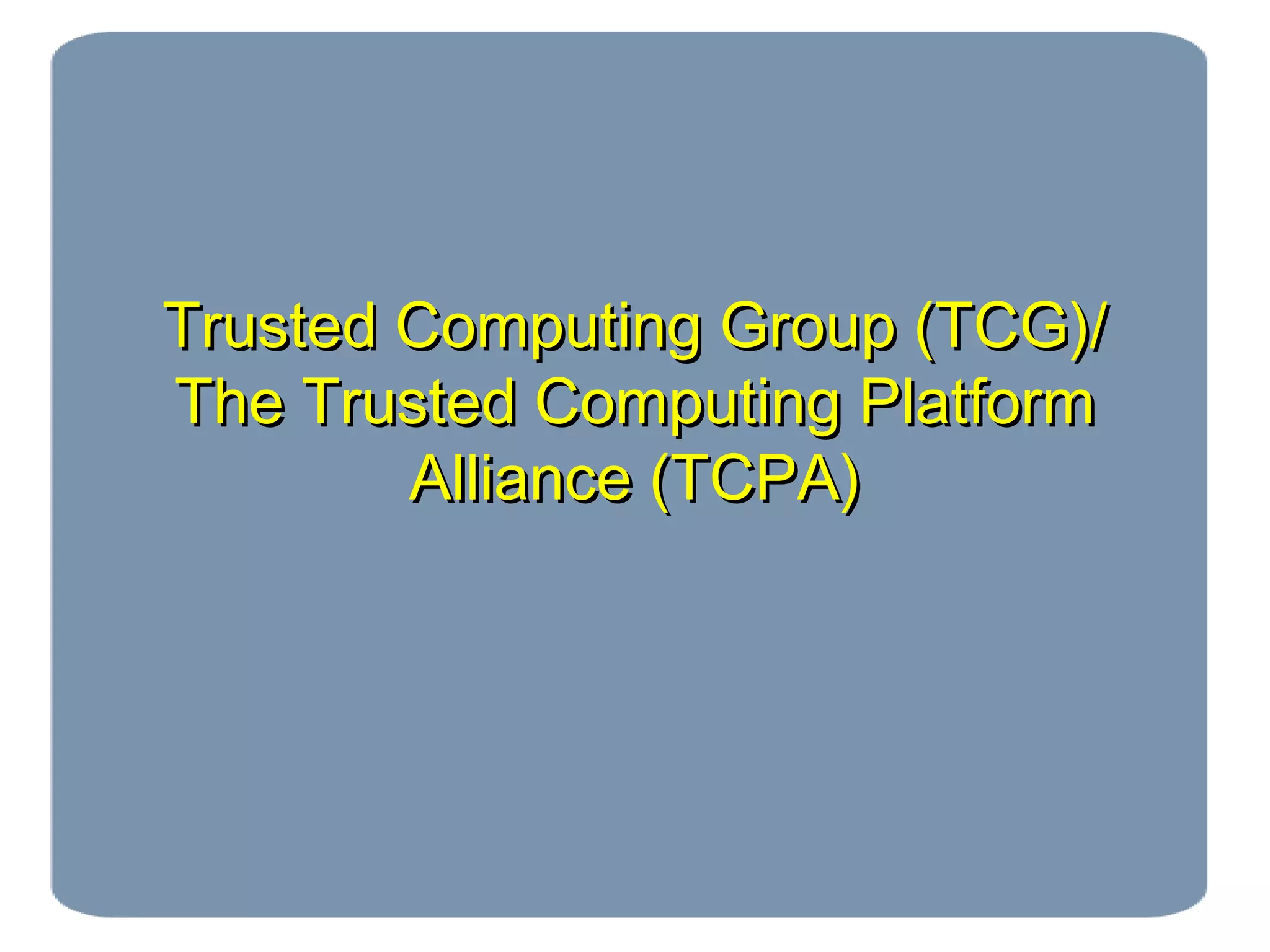 Trusted Computing Group (TCG)/Trusted Computing Group (TCG)/
The Trusted Computing PlatformThe Trusted Computing Platform
Alliance (TCPA)Alliance (TCPA)
 