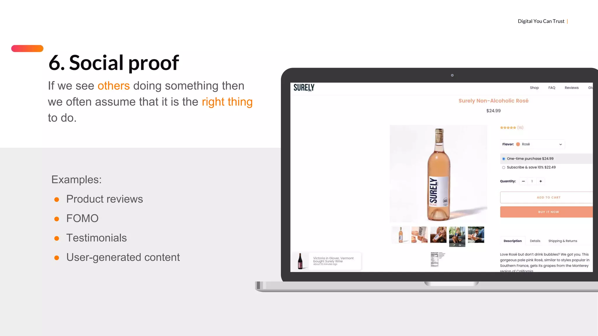 Digital You Can Trust |
Examples:
● Product reviews
● FOMO
● Testimonials
● User-generated content
6. Social proof
If we see others doing something then
we often assume that it is the right thing
to do.
 