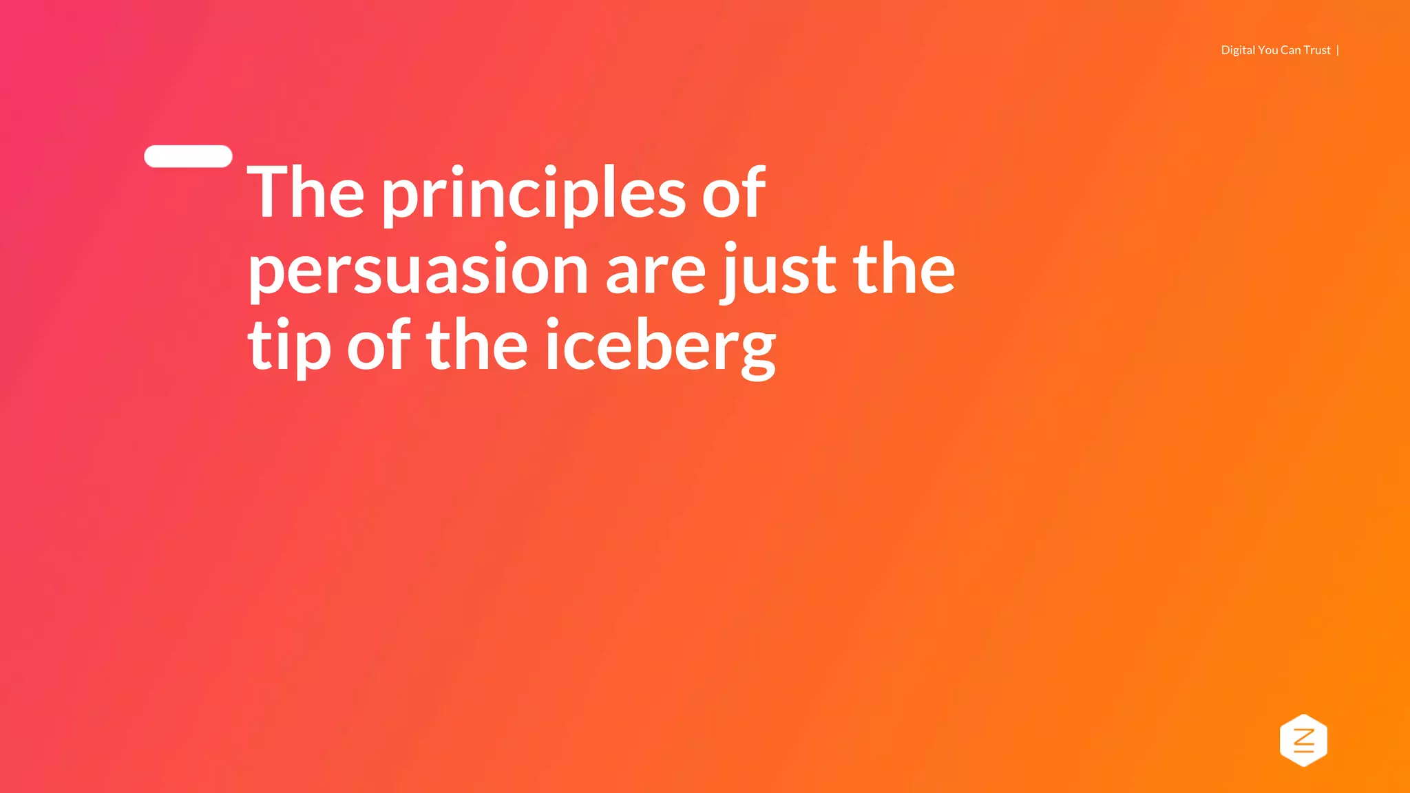 Digital You Can Trust |
The principles of
persuasion are just the
tip of the iceberg
 