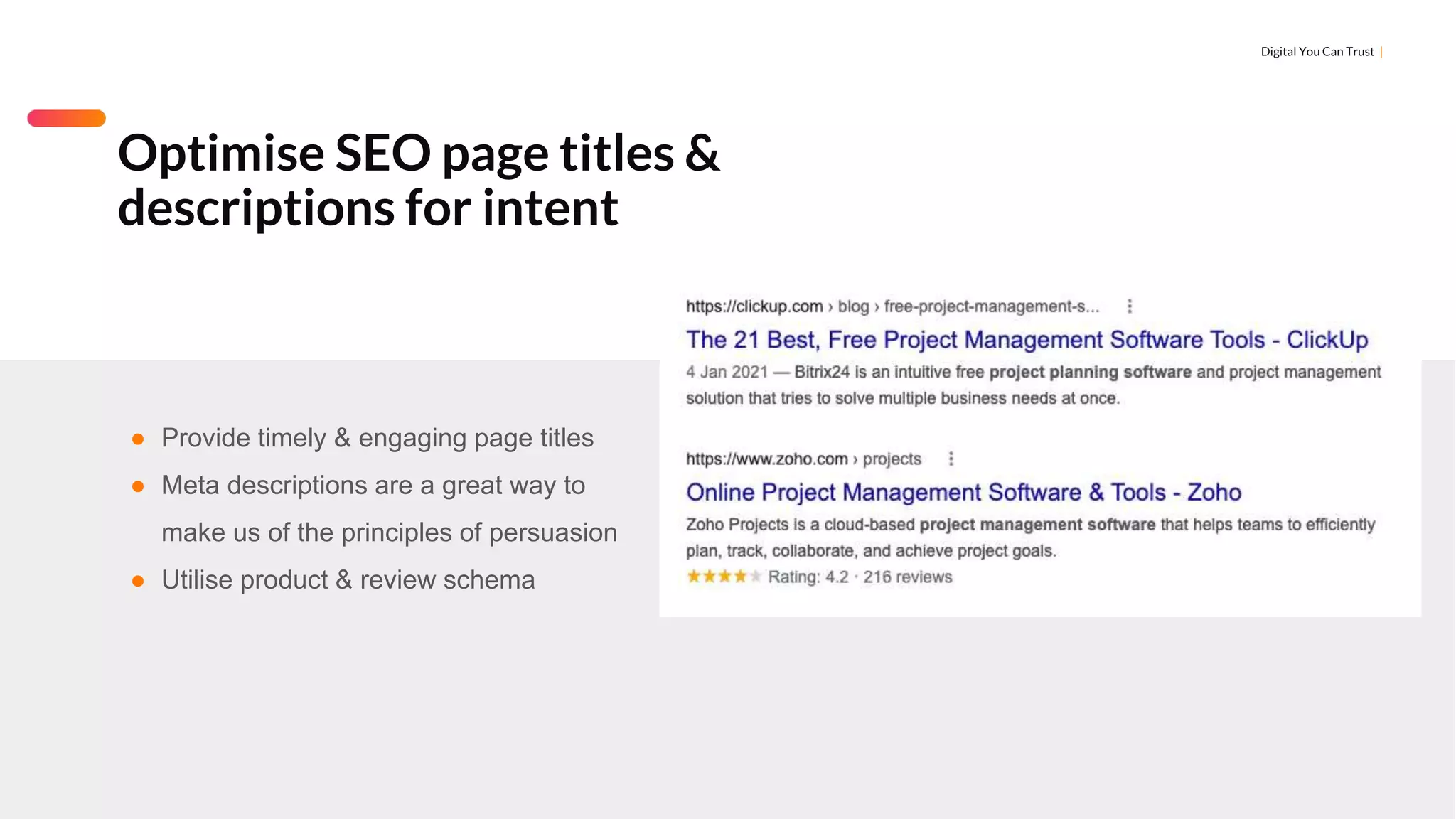 Digital You Can Trust |
Optimise SEO page titles &
descriptions for intent
● Provide timely & engaging page titles
● Meta descriptions are a great way to
make us of the principles of persuasion
● Utilise product & review schema
 