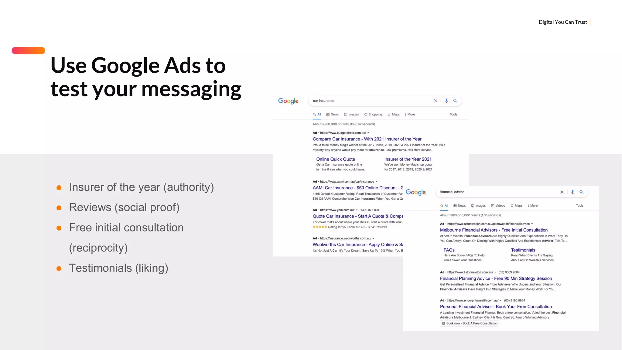 Digital You Can Trust |
Use Google Ads to
test your messaging
● Insurer of the year (authority)
● Reviews (social proof)
● Free initial consultation
(reciprocity)
● Testimonials (liking)
 