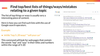 Digital You Can Trust |
Find top/best lists of things/ways/mistakes
relating to a given topic
The list of top things or ways is usually very a
interesting piece of content.
Here is how you can find such lists with the use of
Google search operators.
Example:
● intitle:"top 5..20 ways" "sell your car"
This command will look for web pages that contain
the words “top” and “way” in their titles and numbers
within the range of 5-20
 