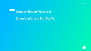 Digital You Can Trust |
Google Hidden Features!
Some Useful and Fun Stuffs!
 