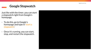 Digital You Can Trust |
Google Stopwatch
Just like with the timer, you can start
a stopwatch right from Google’s
homepage.
- To do this, go to Google’s
homepage and type in ‘start a
stopwatch.’
- Once it’s running, you can start,
stop, and restart the stopwatch.
 