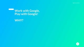Digital You Can Trust |
Work with Google,
Play with Google!
WHY?
 