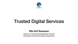 Trusted Digital Services
Riki Arif Gunawan
Director of Informatics Application Control
Directorate General Informatics Application
 