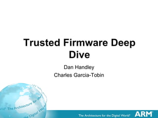 1
Trusted Firmware Deep
Dive
Dan Handley
Charles Garcia-Tobin
 