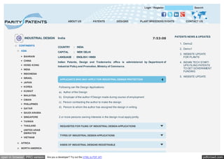 Login / Register

ABOUT US

INDUSTRIAL DESIGN
CONTINENTS
ASIA
BAHRAIN
CHINA
HONG KONG

PATENTS

DESIGNS

PLANT BREEDERS RIGHTS

7:53:08

India

CONTACT US

PATENTS NEWS & UPDATES
1. Demo2

COUNTRY

: INDIA

CAPITAL

: NEW DELHI

LANGUAGE : ENGLISH / HINDI
Indian Patents, Design and Trademarks office is administered by Department of
Industrial Policy and Promotion, Ministry of Commerce.

INDIA
INDONESIA
ISRAEL

Search

APPLICANTS WHO MAY APPLY FOR INDUSTRIAL DESIGN PROTECTION

2. Demo1
3. WEBSITE UPDATE
FOR PLANTS
4. INDIAN TECH STARTUPS FILING PATENTS
TO GET GOVERNMENT
FUNDING
5. WEBSITE UPDATE

JAPAN
KOREA

Following can file Design Applications:

KUWAIT

a). Author of the Design

MALAYSIA
OMAN
PHILLIPINES
QATAR

b). Employer of the author if Design made during course of employment
c). Person contracting the author to make the design
d). Person to whom the author has assigned the design in writing.

SAUDI ARABIA
SINGAPORE

2 or more persons owning interests in the design must apply jointly.

TAIWAN
THAILAND
UNITED ARAB
EMIRATES
VIETNAM
AFRICA

REQUISITES FOR FILING OF INDUSTRIAL DESIGN APPLICATIONS

TYPES OF INDUSTRIAL DESIGN APPLICATIONS

KINDS OF INDUSTRIAL DESIGNS REGISTRABLE

NORTH AMERICA
SOUTH AMERICA

open in browser PRO version

Are you a developer? Try out the HTML to PDF API

pdfcrowd.com

 
