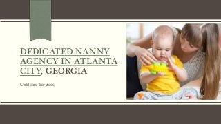 DEDICATED NANNY
AGENCY IN ATLANTA
CITY, GEORGIA
Childcare Services
 