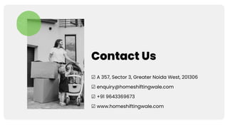 Contact Us
☑ A 357, Sector 3, Greater Noida West, 201306
☑ enquiry@homeshiftingwale.com
☑ +91 9643369673
☑ www.homeshiftingwale.com
 