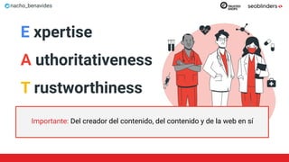 nacho_benavides
E xpertise
A uthoritativeness
T rustworthiness
Importante: Del creador del contenido, del contenido y de la web en sí
 