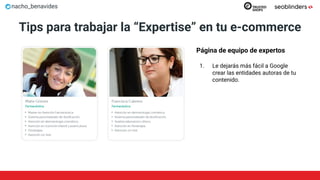 nacho_benavides
Tips para trabajar la “Expertise” en tu e-commerce
Página de equipo de expertos
1. Le dejarás más fácil a Google
crear las entidades autoras de tu
contenido.
 