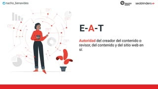 nacho_benavides
E-A-T
Autoridad del creador del contenido o
revisor, del contenido y del sitio web en
sí.
 