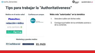 nacho_benavides
Tips para trabajar la “Authoritativeness”
Webs más “autorizadas” en tu temática
1. Descubre cuáles son dichas webs.
2. Consigue que hablen de tus entidades autoras o
de tu contenido.
Medios en el sector salud Conﬁanza en compra
Marketing y grandes medios
 