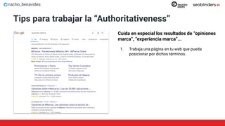 nacho_benavides
Tips para trabajar la “Authoritativeness”
Cuida en especial los resultados de “opiniones
marca”, “experiencia marca”...
1. Trabaja una página en tu web que pueda
posicionar por dichos términos.
 