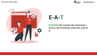 nacho_benavides
E-A-T
Fiabilidad del creador del contenido o
revisor, del contenido y del sitio web en
sí.
 