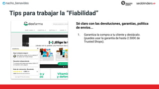 nacho_benavides
Tips para trabajar la “Fiabilidad”
Sé claro con las devoluciones, garantías, política
de envíos...
1. Garantiza la compra a tu cliente y destácalo.
(puedes usar la garantía de hasta 2.500€ de
Trusted Shops).
 