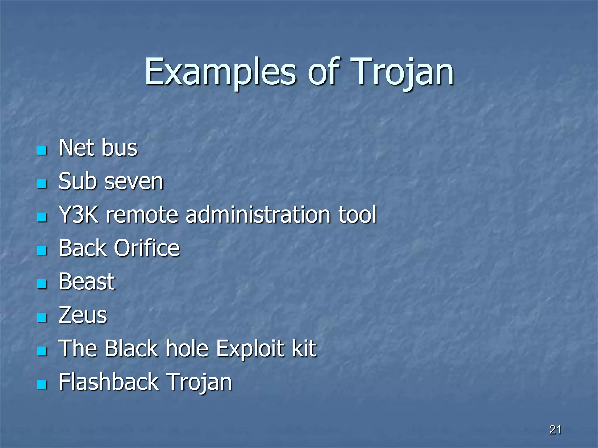 2121
Examples of Trojan
 Net bus
 Sub seven
 Y3K remote administration tool
 Back Orifice
 Beast
 Zeus
 The Black hole Exploit kit
 Flashback Trojan
 