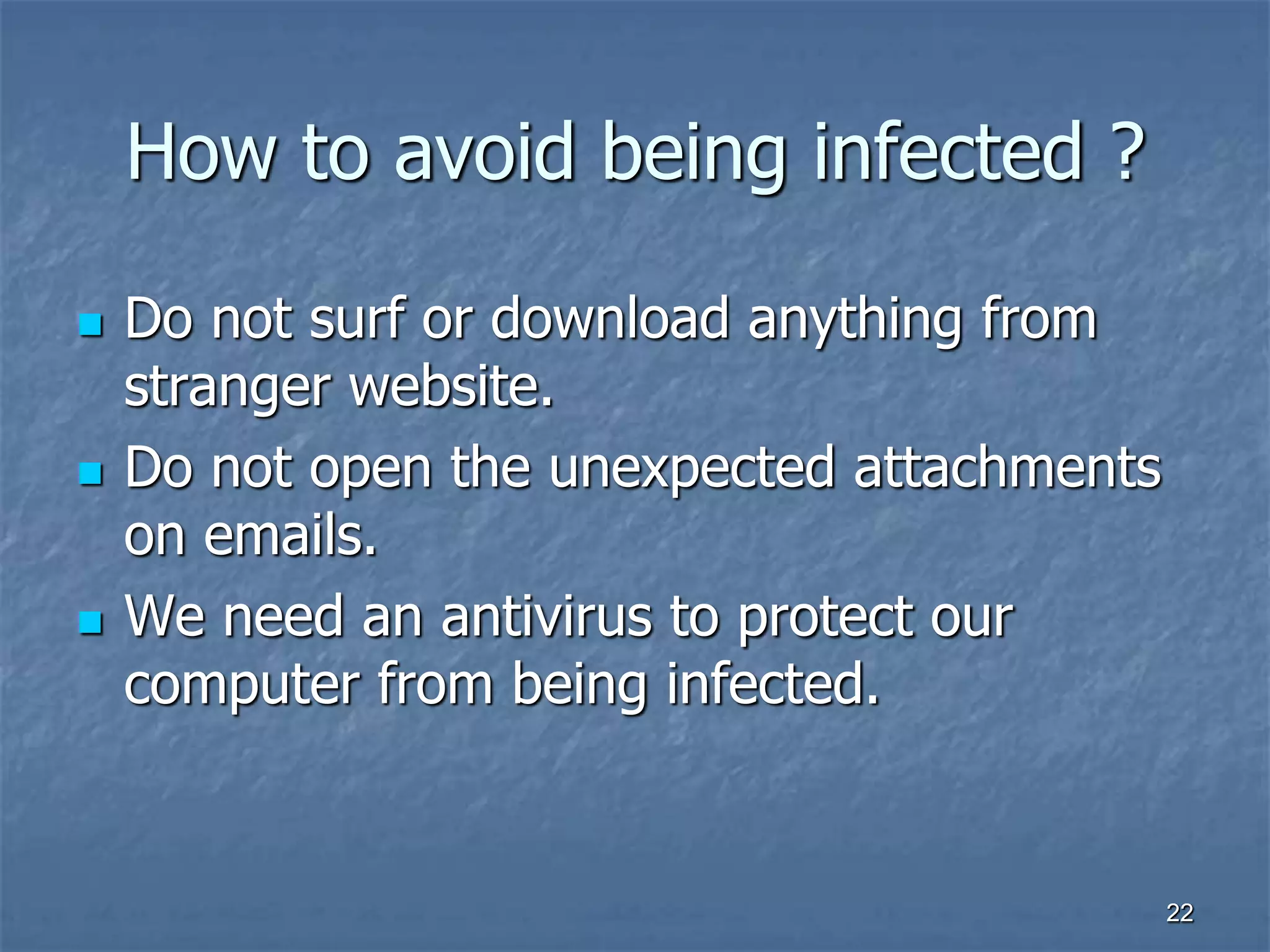 2222
How to avoid being infected ?
 Do not surf or download anything from
stranger website.
 Do not open the unexpected attachments
on emails.
 We need an antivirus to protect our
computer from being infected.
 
