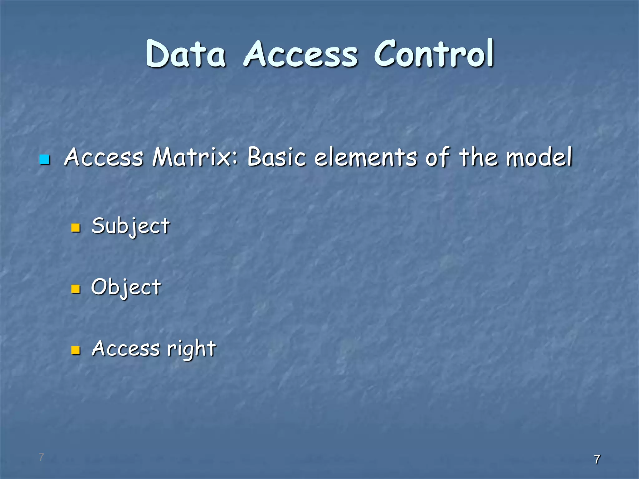 777
Data Access Control
 Access Matrix: Basic elements of the model
 Subject
 Object
 Access right
 