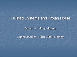 111
Trusted Systems and Trojan Horse
Done by : Hany Nasser
Supervised by : PhD Nabil Hamdy
 