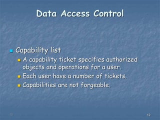 121212
Data Access Control
 Capability list
 A capability ticket specifies authorized
objects and operations for a user.
 Each user have a number of tickets.
 Capabilities are not forgeable.
 